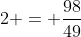 2 = \dfrac{98}{49}