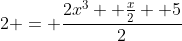 2 = \frac{2x^3 +\frac{x}{2} +5}{2}