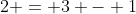 2 = 3 - 1