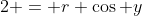 2 = r \cos y