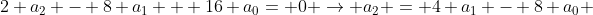 2 a_{2} - 8 a_{1} + 16 a_{0}= 0 \rightarrow a_{2} = 4 a_{1} - 8 a_{0} 