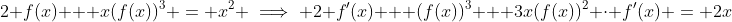 2 f(x) + x(f(x))^3 = x^2 \implies 2 f'(x) + (f(x))^3 + 3x(f(x))^2 \cdot f'(x) = 2x