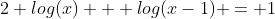 2 log(x) + log(x-1) = 1
