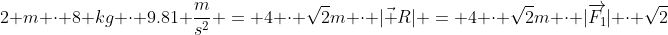 2 m \cdot 8 kg \cdot 9.81 \frac{m}{s^2} = 4 \cdot \sqrt{2}m \cdot |\vec R| = 4 \cdot \sqrt{2}m \cdot |\overrightarrow{F_1}| \cdot \sqrt{2}
