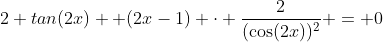 2 tan(2x)+ (2x-1) \cdot \dfrac2{(\cos(2x))^2} = 0~\implies~2\sin(2x) \cdot \cos(2x) + 4x - 2=0
