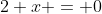 2+x = 0
