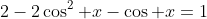 2-2\cos^2 x-\cos x=1