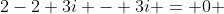 2-2+3i - 3i = 0 