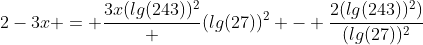 2-3x = \frac{3x(lg(243))^2} {(lg(27))^2} - \frac{2(lg(243))^2)}{(lg(27))^2}