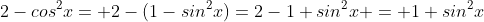 2-cos^{2}x= 2-(1-sin^{2}x)=2-1+sin^{2}x = 1+sin^{2}x