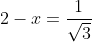 2-x=\frac{1}{\sqrt{3}}