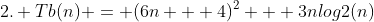 2. Tb(n) = (6n + 4)^2 + 3nlog2(n)