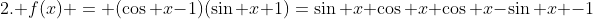 2. f(x) = (\cos x-1)(\sin x+1)=\sin x \cos x+\cos x-\sin x -1