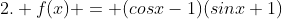 2. f(x) = (cosx-1)(sinx+1)