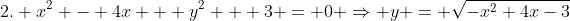 2. x^2 - 4x + y^2 + 3 = 0 \Rightarrow y = \sqrt{-x^2+4x-3}