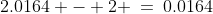 2.0164 - 2 \:=\:0.0164
