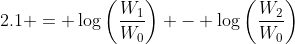 2.1 = \log\left(\dfrac{W_1}{W_0}\right) - \log\left(\dfrac{W_2}{W_0}\right)