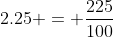 2.25 = \frac{225}{100}