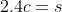 2.4c=s