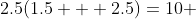 2.5(1.5 + 2.5)=10 
