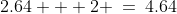 2.64 + 2 \:=\:4.64