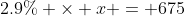 2.9\% \times x = 675