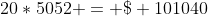 20*5052 = \$ 101040