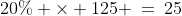 20\% \times 125 \:=\:25