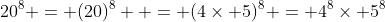 20^8 = (20)^8  = (4\times 5)^8 = 4^8\times 5^8