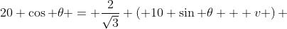 20 \cos \theta = \frac{2}{\sqrt{3}} \left( 10 \sin \theta + v \right) 
