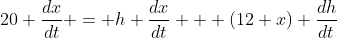 20 \frac{dx}{dt} = h \frac{dx}{dt} + (12+x) \frac{dh}{dt}