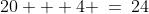 20 + 4 \:=\:24