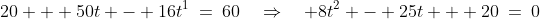 20 + 50t - 16t^1\:=\:60\quad\Rightarrow\quad 8t^2 - 25t + 20\:=\:0