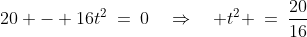 20 - 16t^2\:=\:0\quad\Rightarrow\quad t^2 \:=\:\frac{20}{16}