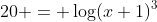 20 = \log(x+1)^3