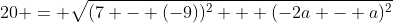 20 = \sqrt{(7 - (-9))^2 + (-2a - a)^2}