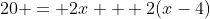 20 = 2x + 2(x-4)