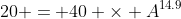 20 = 40 \times A^{14.9}