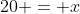 20 = x