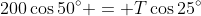 200\cos50^\circ = T\cos25^\circ