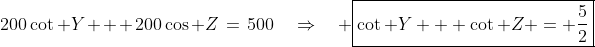 200\cot Y + 200\cos Z\:=\:500\quad\Rightarrow\quad \boxed{\cot Y + \cot Z = \frac{5}{2}}