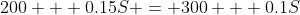 200 + 0.15S = 300 + 0.1S