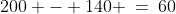 200 - 140 \:=\:60