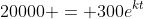 20000 = 300e^{kt}