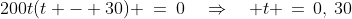 200t(t - 30) \:=\:0\quad\Rightarrow\quad t \,=\,0,\:30