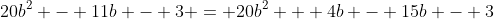 20b^2 - 11b - 3 = 20b^2 + 4b - 15b - 3