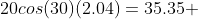 20cos(30)(2.04)=35.35 \;\ m