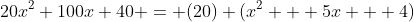 20x^2+100x+40 = (20) (x^2 + 5x + 4)