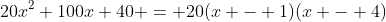 20x^2+100x+40 = 20(x - 1)(x - 4)