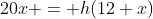 20x = h(12+x)